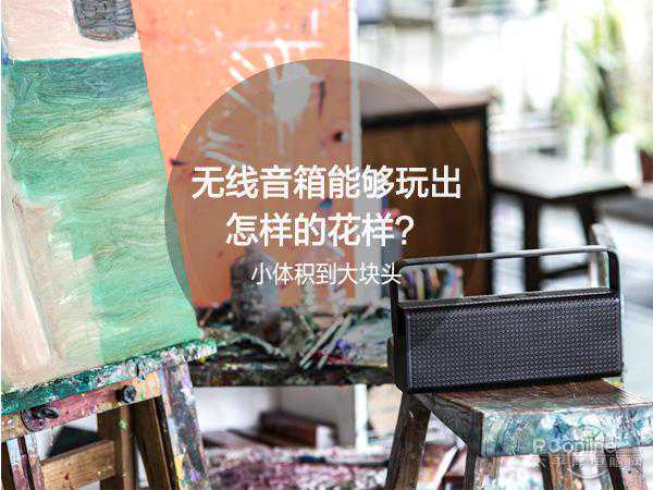 小体积到大块头 无线音箱能够玩出怎样的花样？
